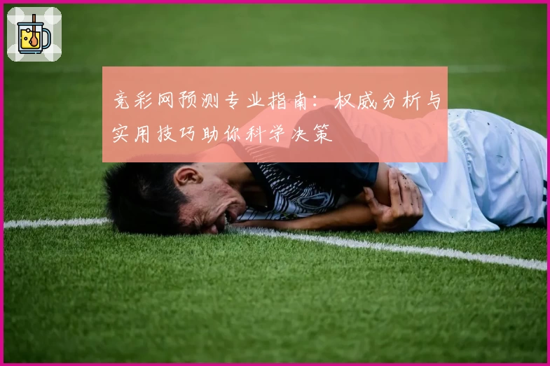 竞彩网预测专业指南:权威分析与实用技巧助你科学决策