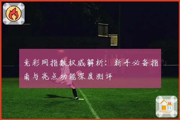 竞彩网指数权威解析：新手必备指南与亮点功能深度测评