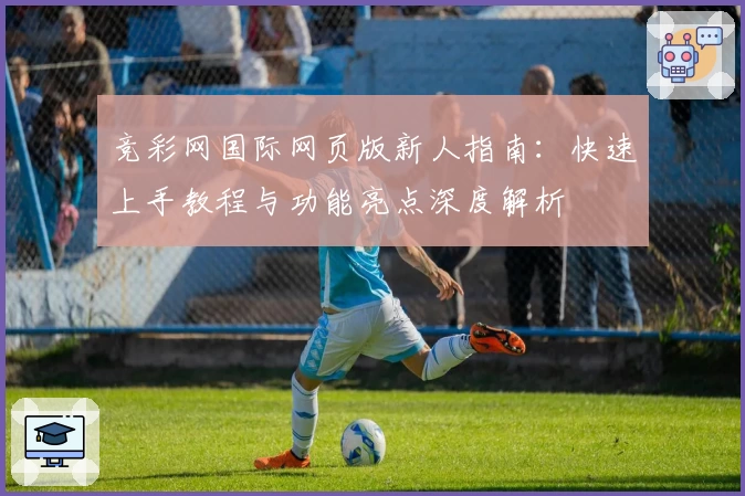 竞彩网国际网页版新人指南:快速上手教程与功能亮点深度解析