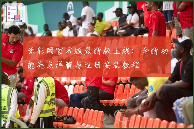 竞彩网官方版最新版上线：全新功能亮点详解与注册安装教程