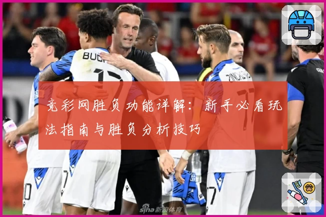 竞彩网胜负功能详解：新手必看玩法指南与胜负分析技巧