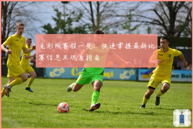 竞彩网赛程一览：快速掌握最新比赛信息及观看指南