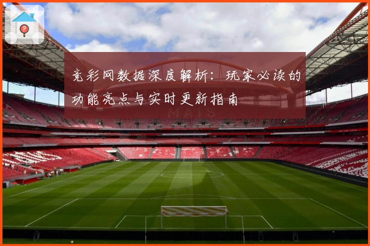 竞彩网数据深度解析：玩家必读的功能亮点与实时更新指南