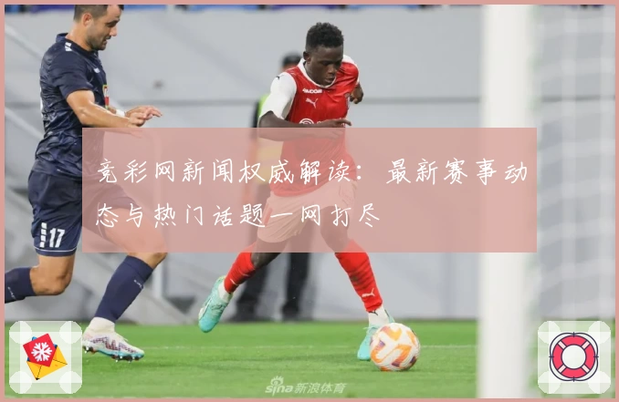 竞彩网新闻权威解读：最新赛事动态与热门话题一网打尽
