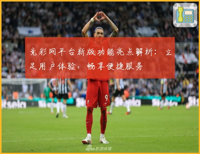 竞彩网平台新版功能亮点解析：立足用户体验，畅享便捷服务
