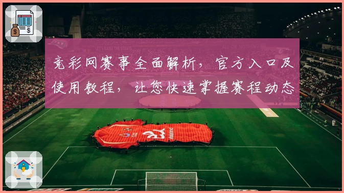 竞彩网赛事全面解析，官方入口及使用教程，让您快速掌握赛程动态