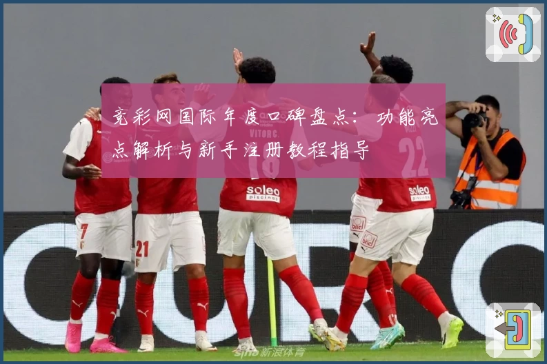 竞彩网国际年度口碑盘点：功能亮点解析与新手注册教程指导