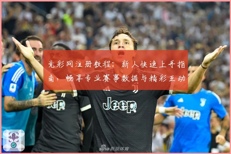 竞彩网注册教程：新人快速上手指南，畅享专业赛事数据与精彩互动