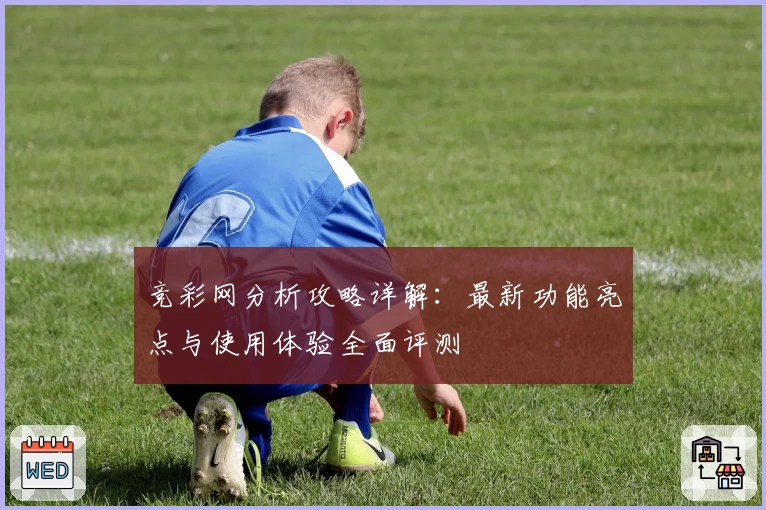 竞彩网分析攻略详解：最新功能亮点与使用体验全面评测
