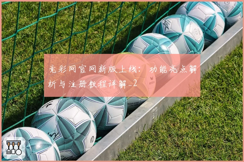 竞彩网官网新版上线：功能亮点解析与注册教程详解_2