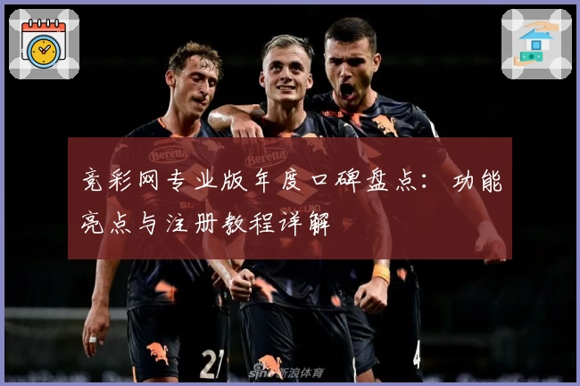 竞彩网专业版年度口碑盘点：功能亮点与注册教程详解