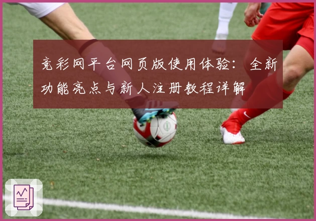 竞彩网平台网页版使用体验：全新功能亮点与新人注册教程详解