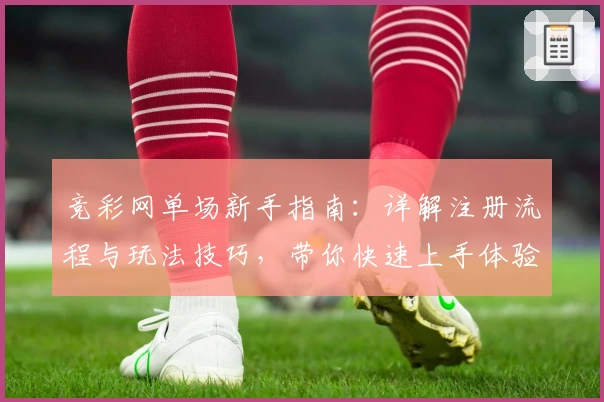 竞彩网单场新手指南：详解注册流程与玩法技巧，带你快速上手体验