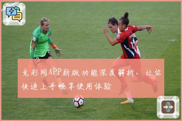 竞彩网APP新版功能深度解析,让你快速上手畅享使用体验