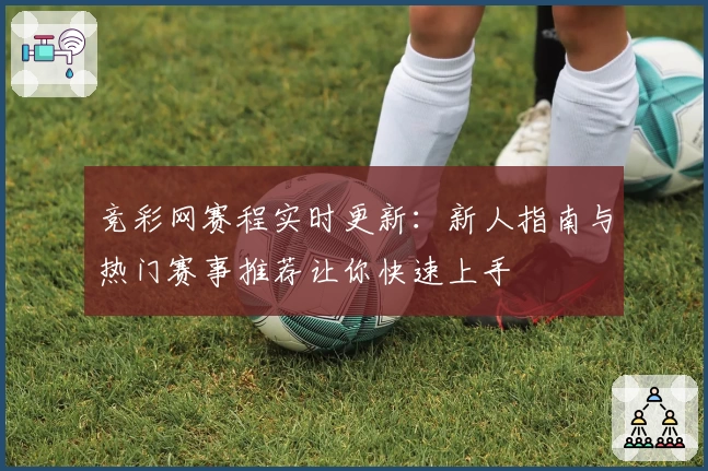 竞彩网赛程实时更新：新人指南与热门赛事推荐让你快速上手