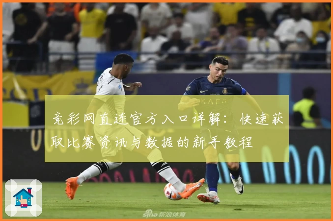 竞彩网直连官方入口详解：快速获取比赛资讯与数据的新手教程