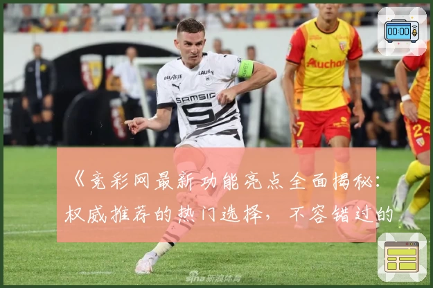 《竞彩网最新功能亮点全面揭秘：权威推荐的热门选择，不容错过的精彩升级》