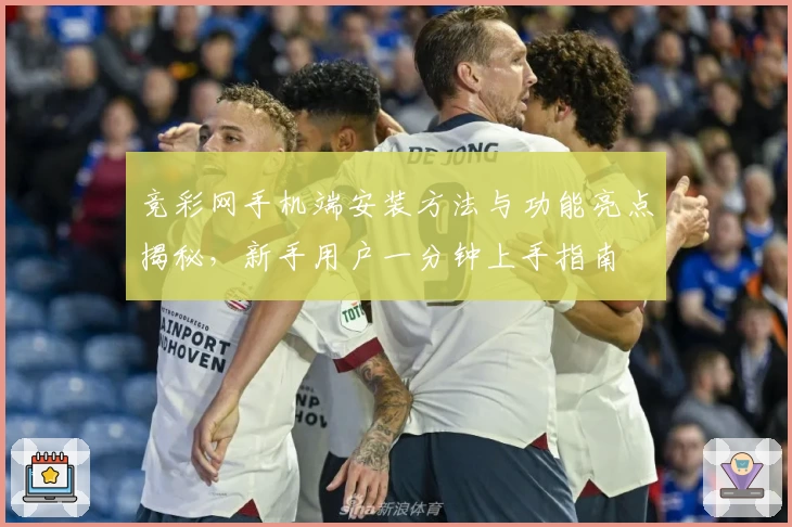 竞彩网手机端安装方法与功能亮点揭秘，新手用户一分钟上手指南