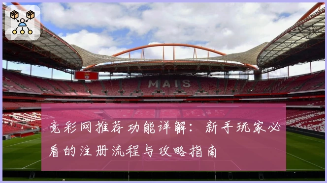 竞彩网推荐功能详解：新手玩家必看的注册流程与攻略指南