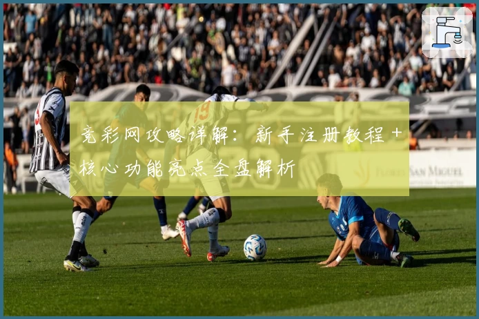 竞彩网攻略详解：新手注册教程＋核心功能亮点全盘解析