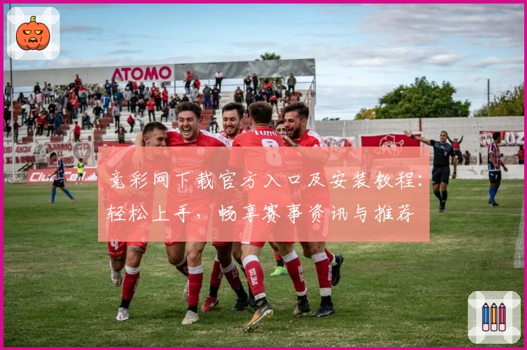 竞彩网下载官方入口及安装教程：轻松上手，畅享赛事资讯与推荐