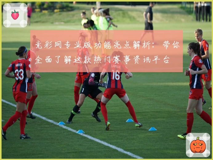 竞彩网专业版功能亮点解析：带你全面了解这款热门赛事资讯平台