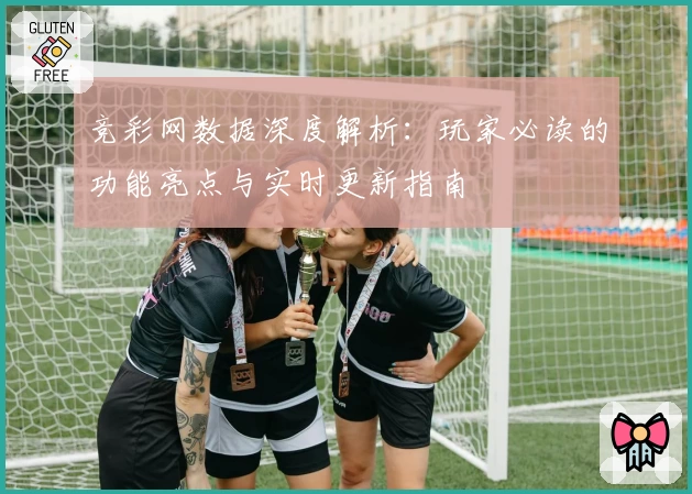 竞彩网数据深度解析:玩家必读的功能亮点与实时更新指南