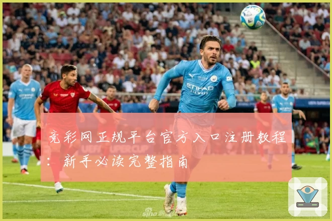 竞彩网正规平台官方入口注册教程:新手必读完整指南