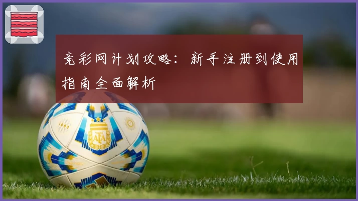竞彩网计划攻略：新手注册到使用指南全面解析