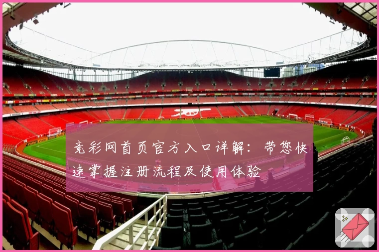 竞彩网首页官方入口详解:带您快速掌握注册流程及使用体验
