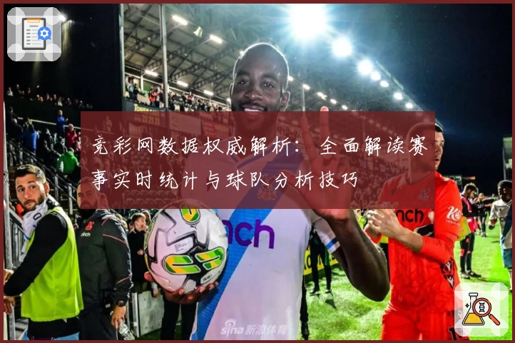 竞彩网数据权威解析：全面解读赛事实时统计与球队分析技巧