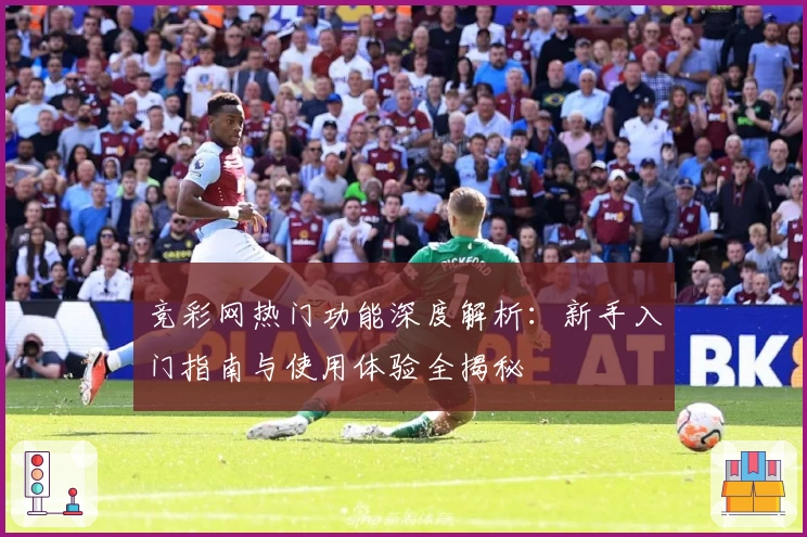 竞彩网热门功能深度解析：新手入门指南与使用体验全揭秘