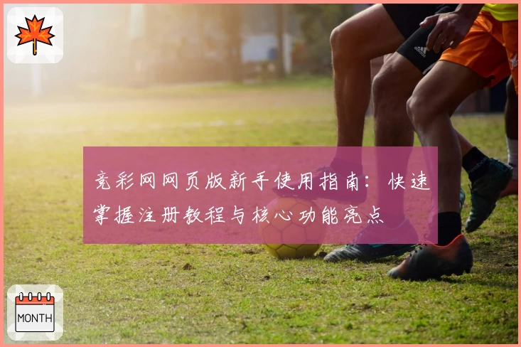 竞彩网网页版新手使用指南：快速掌握注册教程与核心功能亮点