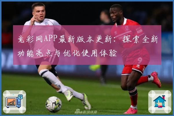 竞彩网APP最新版本更新:探索全新功能亮点与优化使用体验