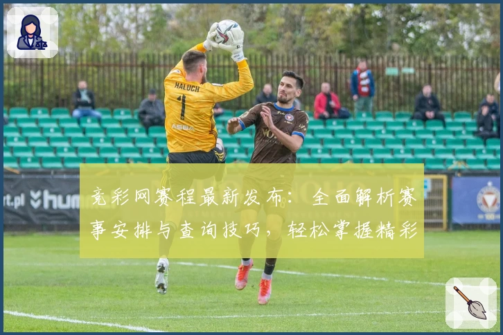 竞彩网赛程最新发布：全面解析赛事安排与查询技巧，轻松掌握精彩对决时间表
