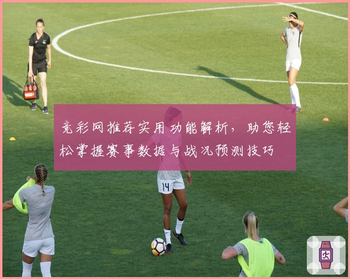 竞彩网推荐实用功能解析,助您轻松掌握赛事数据与战况预测技巧