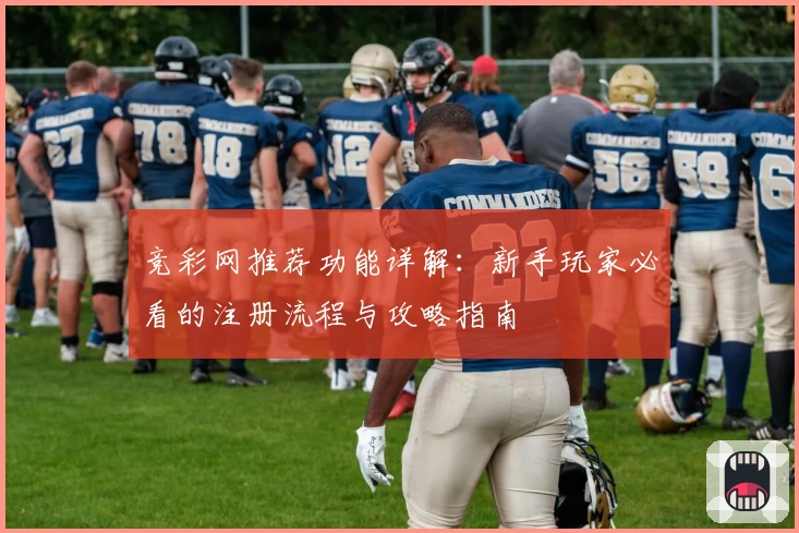 竞彩网推荐功能详解：新手玩家必看的注册流程与攻略指南