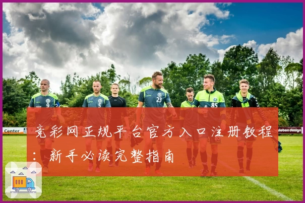 竞彩网正规平台官方入口注册教程:新手必读完整指南