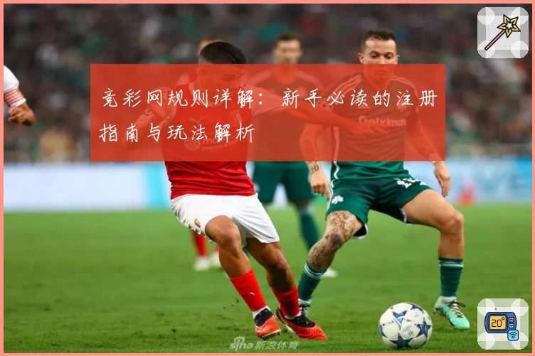 竞彩网规则详解：新手必读的注册指南与玩法解析