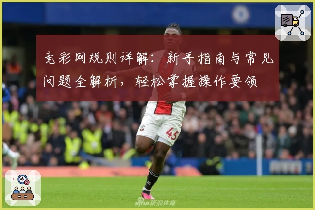 竞彩网规则详解：新手指南与常见问题全解析，轻松掌握操作要领