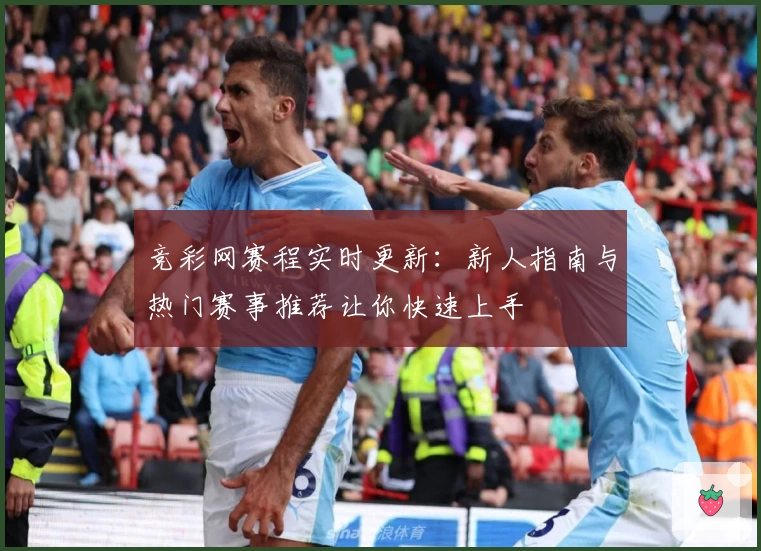 竞彩网赛程实时更新：新人指南与热门赛事推荐让你快速上手