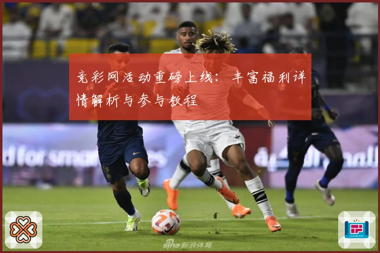 竞彩网活动重磅上线：丰富福利详情解析与参与教程