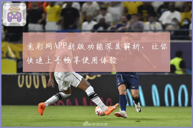 竞彩网APP新版功能深度解析,让你快速上手畅享使用体验
