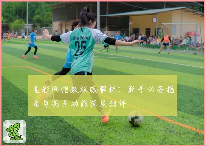 竞彩网指数权威解析：新手必备指南与亮点功能深度测评