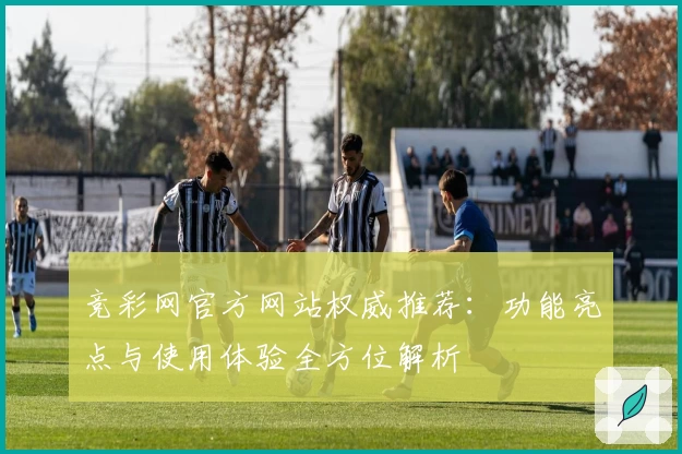 竞彩网官方网站权威推荐：功能亮点与使用体验全方位解析