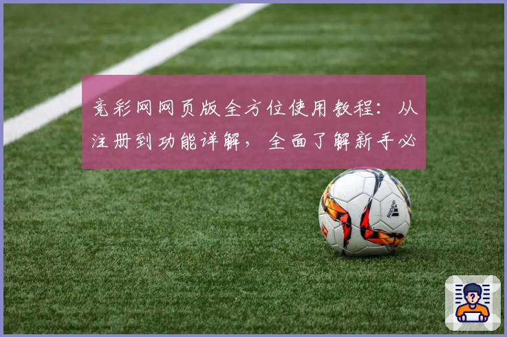 竞彩网网页版全方位使用教程：从注册到功能详解，全面了解新手必备知识