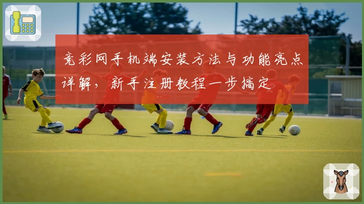 竞彩网手机端安装方法与功能亮点详解,新手注册教程一步搞定