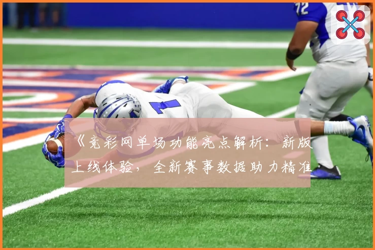 《竞彩网单场功能亮点解析：新版上线体验，全新赛事数据助力精准预测》
