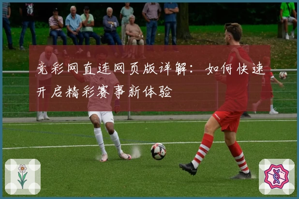 竞彩网直连网页版详解:如何快速开启精彩赛事新体验